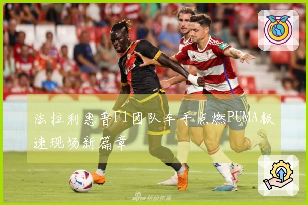 法拉利惠普F1团队车手点燃PUMA极速现场新篇章