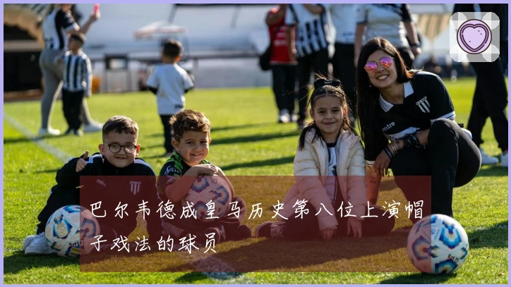 巴尔韦德成皇马历史第八位上演帽子戏法的球员