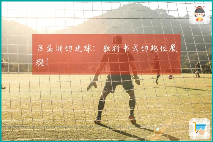 吕孟洲的进球：教科书式的跑位展现！