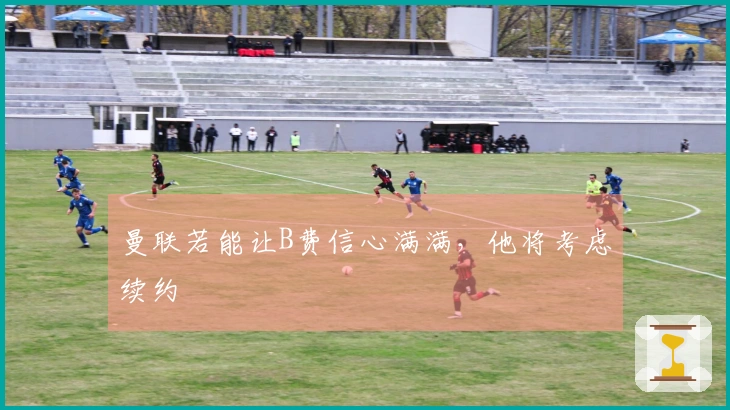 曼联若能让B费信心满满，他将考虑续约