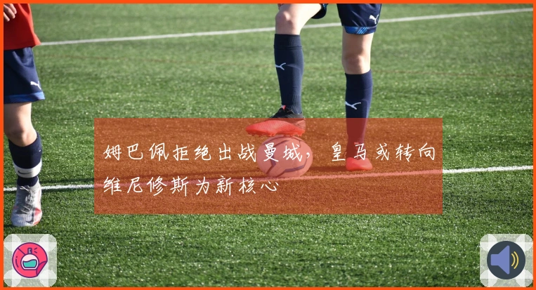 姆巴佩拒绝出战曼城，皇马或转向维尼修斯为新核心