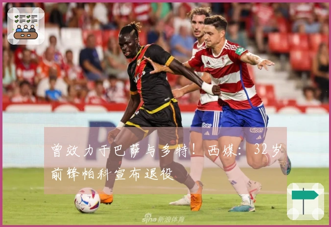 曾效力于巴萨与多特！西媒：32岁前锋帕科宣布退役