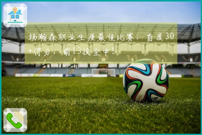 杨瀚森职业生涯最佳比赛，首度30+得分，前13投全中！