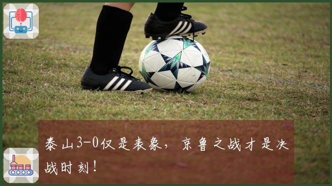 泰山3-0仅是表象，京鲁之战才是决战时刻！