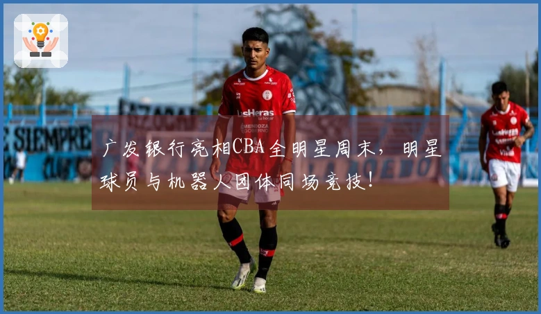 广发银行亮相CBA全明星周末，明星球员与机器人团体同场竞技！