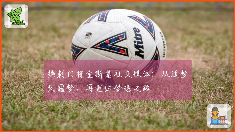 热刺门将金斯基社交媒体：从追梦到噩梦，再重归梦想之路