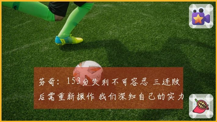 芬奇：153分失利不可容忍 三连败后需重新振作 我们深知自己的实力