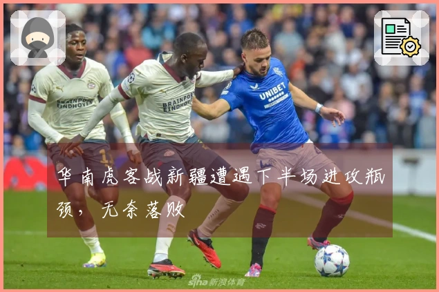 华南虎客战新疆遭遇下半场进攻瓶颈，无奈落败