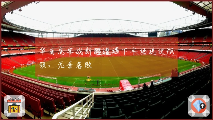 华南虎客战新疆遭遇下半场进攻瓶颈，无奈落败