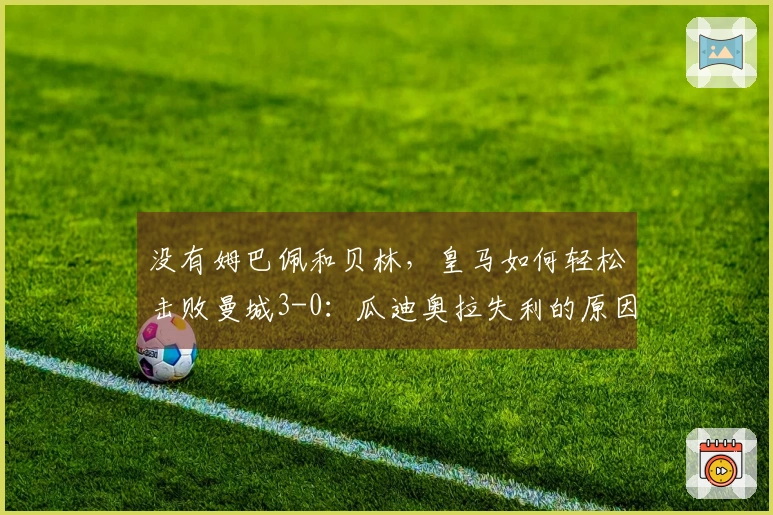没有姆巴佩和贝林，皇马如何轻松击败曼城3-0：瓜迪奥拉失利的原因是什么？