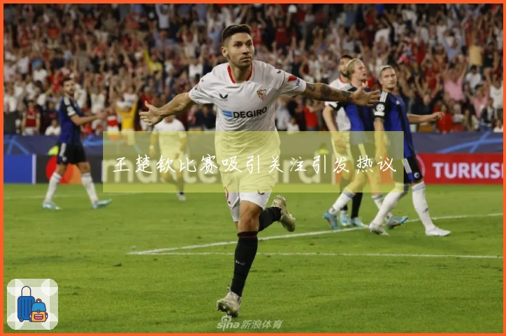 王楚钦比赛吸引关注引发热议