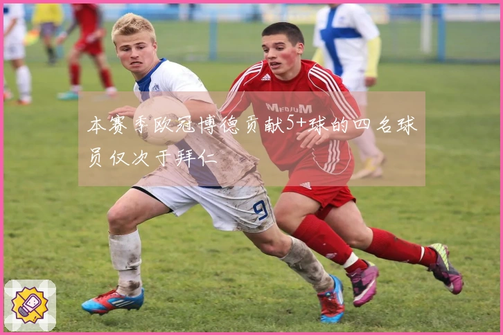 本赛季欧冠博德贡献5+球的四名球员仅次于拜仁