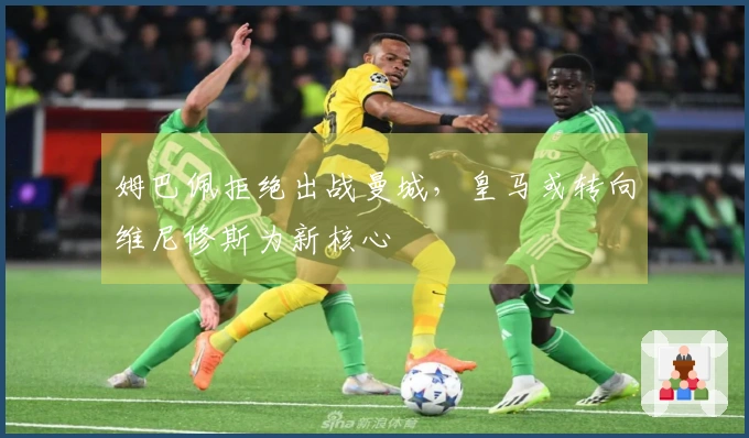 姆巴佩拒绝出战曼城，皇马或转向维尼修斯为新核心